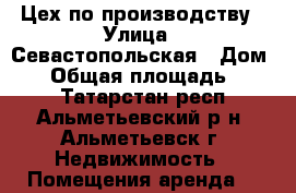 Цех по производству › Улица ­ Севастопольская › Дом ­ 4 › Общая площадь ­ 256 - Татарстан респ., Альметьевский р-н, Альметьевск г. Недвижимость » Помещения аренда   